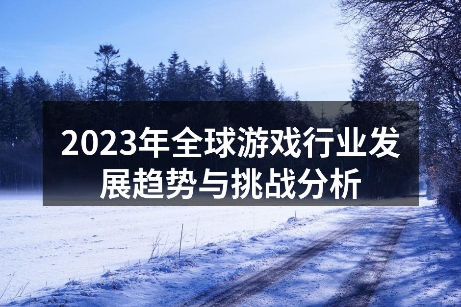 2023年全球游戏行业发展趋势与挑战分析