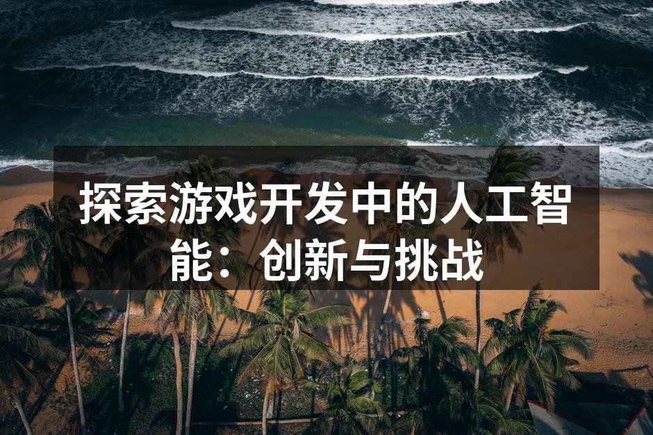 探索游戏开发中的人工智能：创新与挑战